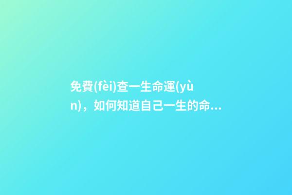 免費(fèi)查一生命運(yùn)，如何知道自己一生的命運(yùn) 免費(fèi)查八字運(yùn)程，免費(fèi)算八字看一生命運(yùn)